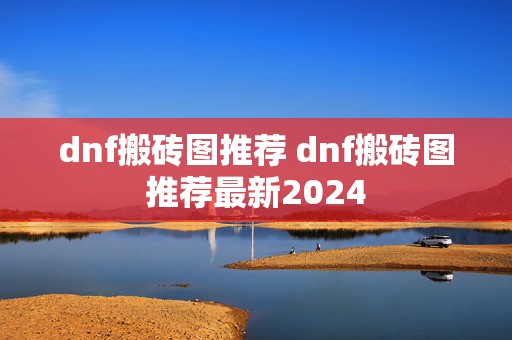 dnf搬砖图推荐 dnf搬砖图推荐最新2024