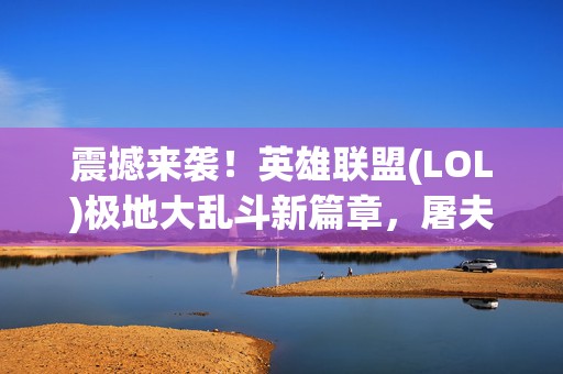 震撼来袭！英雄联盟(LOL)极地大乱斗新篇章，屠夫之桥上的生死较量