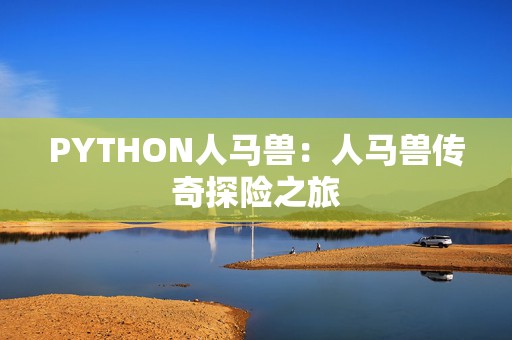 PYTHON人马兽：人马兽传奇探险之旅