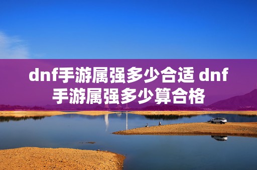 dnf手游属强多少合适 dnf手游属强多少算合格