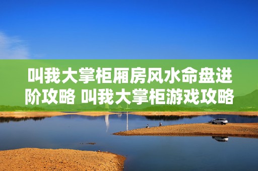 叫我大掌柜厢房风水命盘进阶攻略 叫我大掌柜游戏攻略