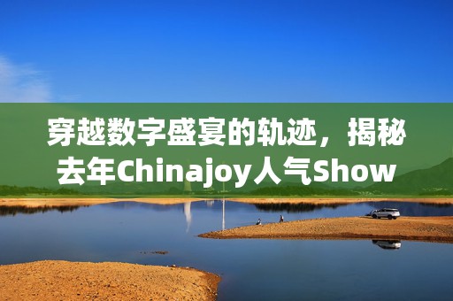 穿越数字盛宴的轨迹，揭秘去年Chinajoy人气Showgirl的璀璨与蜕变