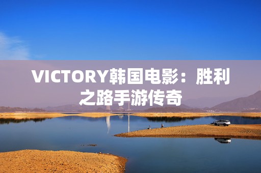 VICTORY韩国电影：胜利之路手游传奇