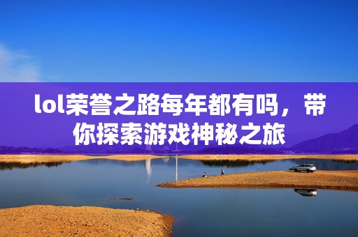 lol荣誉之路每年都有吗，带你探索游戏神秘之旅