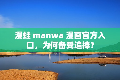 漫蛙 manwa 漫画官方入口，为何备受追捧？