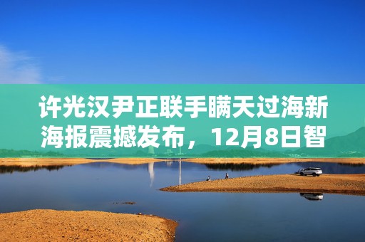 许光汉尹正联手瞒天过海新海报震撼发布，12月8日智勇交锋燃爆银幕！