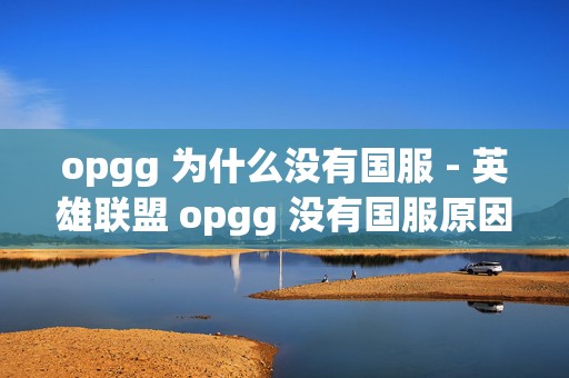 opgg 为什么没有国服 - 英雄联盟 opgg 没有国服原因介绍，深度揭秘其背后的秘密