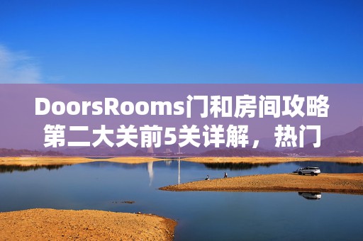 DoorsRooms门和房间攻略第二大关前5关详解，热门游戏秘籍大揭秘