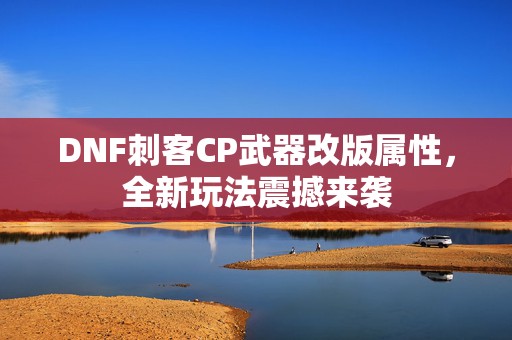 DNF刺客CP武器改版属性，全新玩法震撼来袭