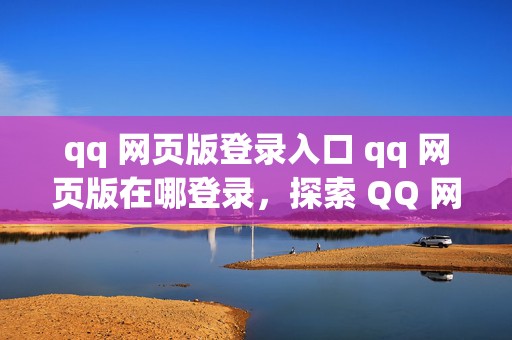 qq 网页版登录入口 qq 网页版在哪登录，探索 QQ 网页版登录的神秘通道