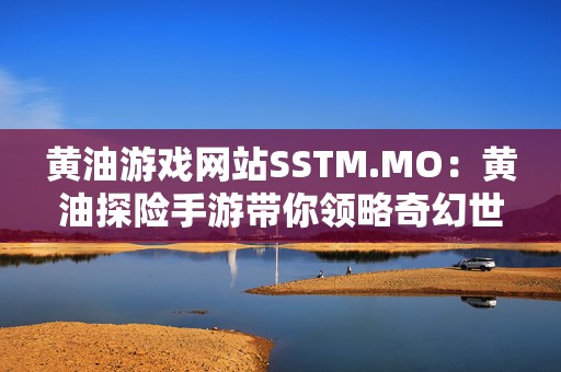 黄油游戏网站SSTM.MO：黄油探险手游带你领略奇幻世界