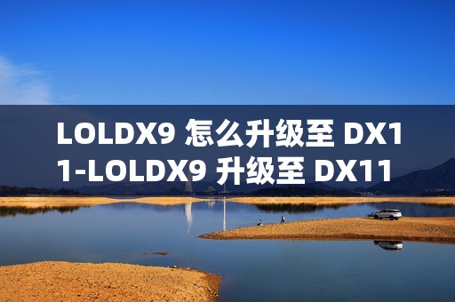 LOLDX9 怎么升级至 DX11-LOLDX9 升级至 DX11 方法介绍，游戏玩家必知的秘籍