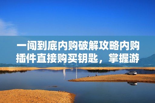 一闯到底内购破解攻略内购插件直接购买钥匙，掌握游戏破解秘籍，畅游一闯到底