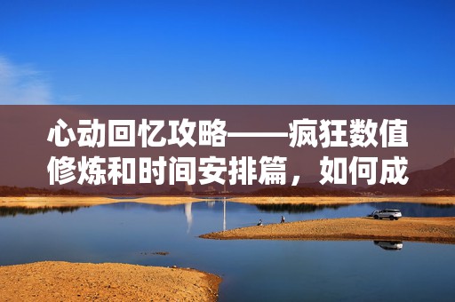 心动回忆攻略——疯狂数值修炼和时间安排篇，如何成为游戏高手