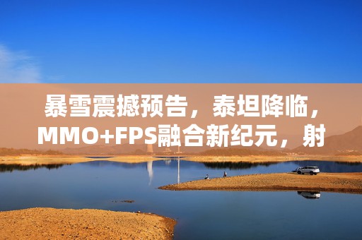 暴雪震撼预告，泰坦降临，MMO+FPS融合新纪元，射击与冒险的双重盛宴！