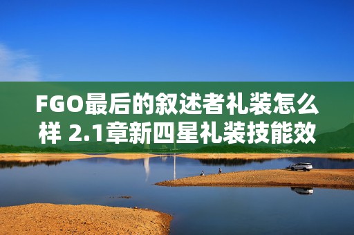 FGO最后的叙述者礼装怎么样 2.1章新四星礼装技能效果攻略