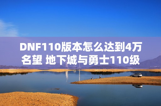 DNF110版本怎么达到4万名望 地下城与勇士110级