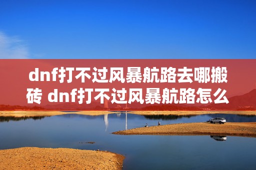 dnf打不过风暴航路去哪搬砖 dnf打不过风暴航路怎么办