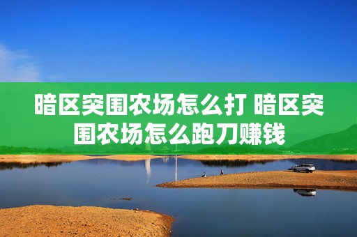 暗区突围农场怎么打 暗区突围农场怎么跑刀赚钱