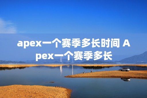 apex一个赛季多长时间 Apex一个赛季多长