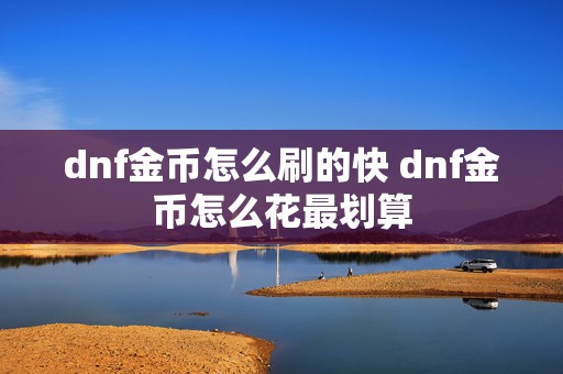 dnf金币怎么刷的快 dnf金币怎么花最划算