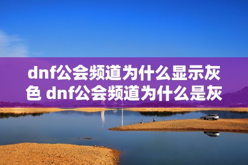 dnf公会频道为什么显示灰色 dnf公会频道为什么是灰色的