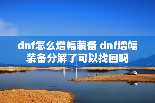 dnf怎么增幅装备 dnf增幅装备分解了可以找回吗