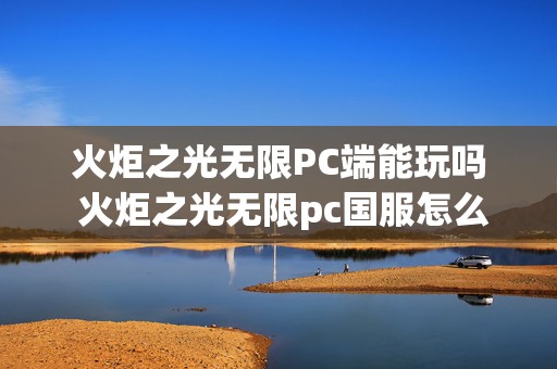 火炬之光无限PC端能玩吗 火炬之光无限pc国服怎么下载