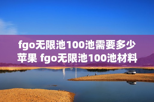 fgo无限池100池需要多少苹果 fgo无限池100池材料