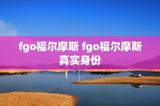 fgo福尔摩斯 fgo福尔摩斯真实身份