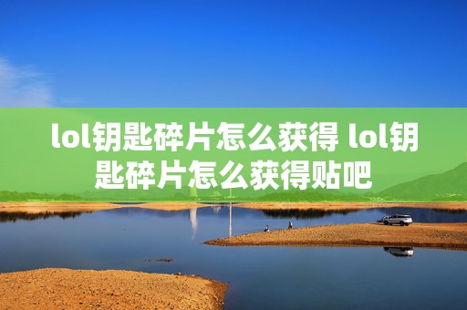 lol钥匙碎片怎么获得 lol钥匙碎片怎么获得贴吧