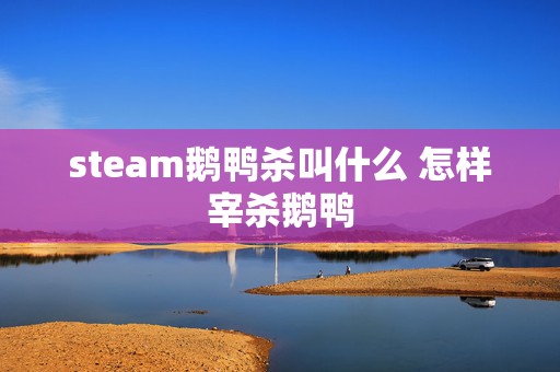 steam鹅鸭杀叫什么 怎样宰杀鹅鸭