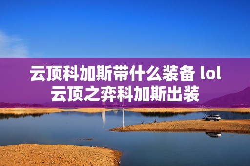 云顶科加斯带什么装备 lol云顶之弈科加斯出装