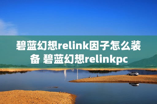 碧蓝幻想relink因子怎么装备 碧蓝幻想relinkpc