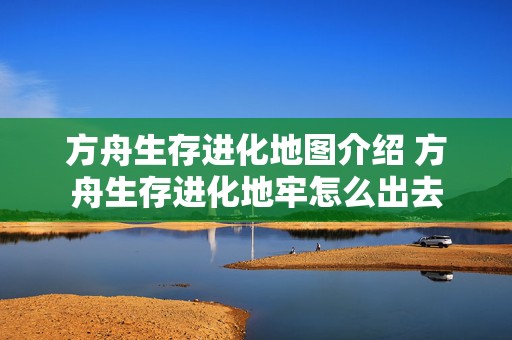 方舟生存进化地图介绍 方舟生存进化地牢怎么出去