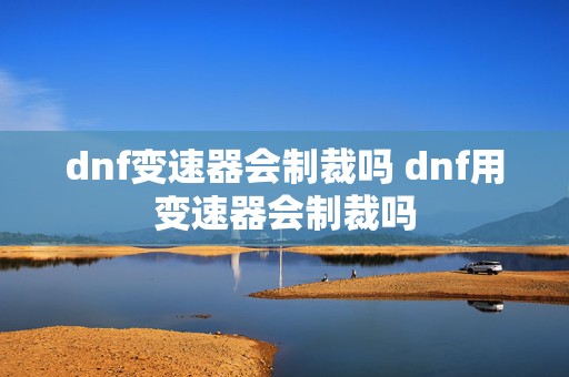 dnf变速器会制裁吗 dnf用变速器会制裁吗