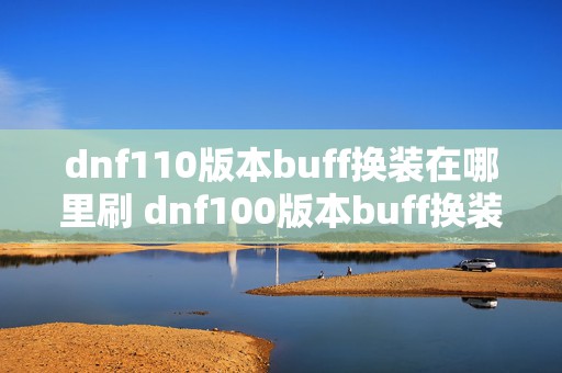 dnf110版本buff换装在哪里刷 dnf100版本buff换装哪个好