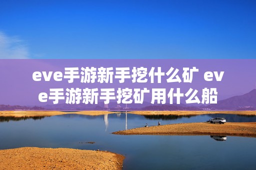 eve手游新手挖什么矿 eve手游新手挖矿用什么船