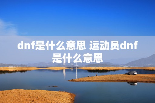 dnf是什么意思 运动员dnf是什么意思