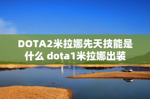 DOTA2米拉娜先天技能是什么 dota1米拉娜出装