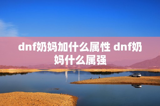 dnf奶妈加什么属性 dnf奶妈什么属强