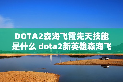 DOTA2森海飞霞先天技能是什么 dota2新英雄森海飞霞谁配的音