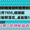 澳彩精准资料免费长期公开7456,精细解答解释落实_桌面版3.990