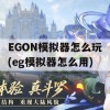 EGON模拟器怎么玩(eg模拟器怎么用)