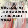 原神2022年3月23日兑换码分享(原神2021年3月24日兑换码)