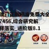 澳门正版精准免费大全7456,综合研究解释落实_进阶版8.131