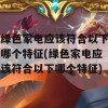 绿色家电应该符合以下哪个特征(绿色家电应该符合以下哪个特征)