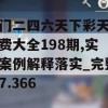 澳门二四六天下彩天天免费大全198期,实际案例解释落实_完整版7.366