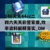 246天天44cc二四六天天彩管家婆,效率资料解释落实_DM7.743