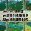 android模拟器pc版哪个好用(安卓版pc模拟器哪个好)